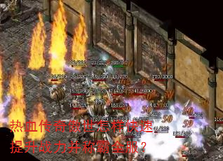 热血传奇傲世怎样快速提升战力并称霸全服? 热血传奇傲世怎样快速提升战力并称霸全服?