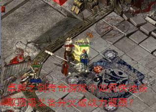 卓越之剑传奇游戏中如何快速获取顶级装备并突破战力瓶颈? 卓越之剑传奇游戏中如何快速获取顶级装备并突破战力瓶颈?
