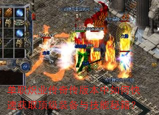 单职炽业传奇传版本中如何快速获取顶级装备与技能秘籍? 单职炽业传奇传版本中如何快速获取顶级装备与技能秘籍?