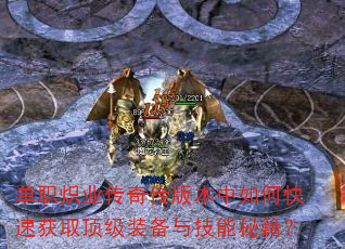 单职炽业传奇传版本中如何快速获取顶级装备与技能秘籍? 单职炽业传奇传版本中如何快速获取顶级装备与技能秘籍?