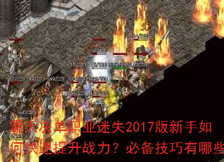 霸天决单职业迷失2017版新手如何快速提升战力?必备技巧有哪些? 霸天决单职业迷失2017版新手如何快速提升战力?必备技巧有哪些?