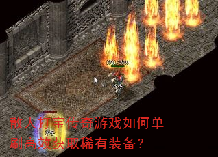 散人打宝传奇游戏如何单刷高效获取稀有装备? 散人打宝传奇游戏如何单刷高效获取稀有装备?