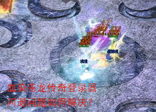 血染苍龙传奇登录器闪退问题如何解决? 血染苍龙传奇登录器闪退问题如何解决?