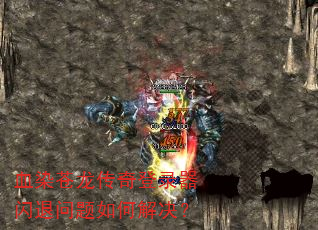 血染苍龙传奇登录器闪退问题如何解决? 血染苍龙传奇登录器闪退问题如何解决?
