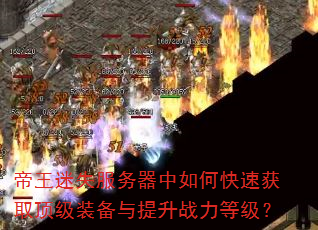 帝王迷失服务器中如何快速获取顶级装备与提升战力等级? 帝王迷失服务器中如何快速获取顶级装备与提升战力等级?
