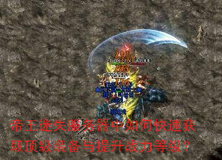 帝王迷失服务器中如何快速获取顶级装备与提升战力等级? 帝王迷失服务器中如何快速获取顶级装备与提升战力等级?