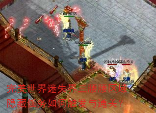完美世界迷失界三腰腰区域隐藏任务如何触发与通关? 完美世界迷失界三腰腰区域隐藏任务如何触发与通关?