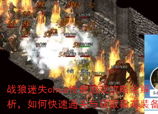 战狼迷失chua传奇游戏攻略全解析,如何快速通关与获取稀有装备? 战狼迷失chua传奇游戏攻略全解析,如何快速通关与获取稀有装备?