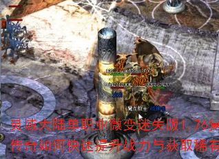 灵域大陆单职业微变迷失版1.76复古传奇如何快速提升战力与获取稀有装备? 灵域大陆单职业微变迷失版1.76复古传奇如何快速提升战力与获取稀有装备?