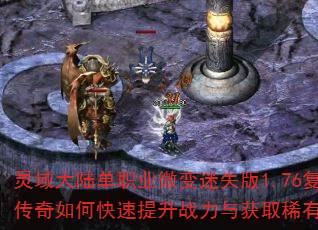 灵域大陆单职业微变迷失版1.76复古传奇如何快速提升战力与获取稀有装备? 灵域大陆单职业微变迷失版1.76复古传奇如何快速提升战力与获取稀有装备?