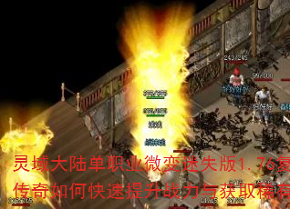 灵域大陆单职业微变迷失版1.76复古传奇如何快速提升战力与获取稀有装备? 灵域大陆单职业微变迷失版1.76复古传奇如何快速提升战力与获取稀有装备?