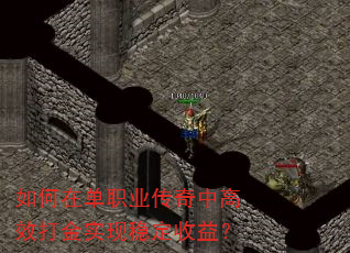 如何在单职业传奇中高效打金实现稳定收益? 如何在单职业传奇中高效打金实现稳定收益?
