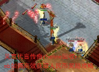 吴京代言传奇zhenne回收rmb如何高效获取人民币奖励攻略 吴京代言传奇zhenne回收rmb如何高效获取人民币奖励攻略