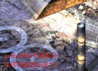 ge在e剑主灵单职业如何快速提升战力? ge在e剑主灵单职业如何快速提升战力?