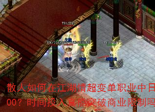 散人如何在江湖情超变单职业中日赚800?时间投入真能突破商业限制吗? 散人如何在江湖情超变单职业中日赚800?时间投入真能突破商业限制吗?
