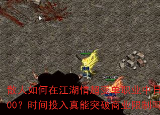 散人如何在江湖情超变单职业中日赚800?时间投入真能突破商业限制吗? 散人如何在江湖情超变单职业中日赚800?时间投入真能突破商业限制吗?