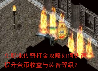 单职业传奇打金攻略如何快速提升金币收益与装备等级? 单职业传奇打金攻略如何快速提升金币收益与装备等级?