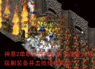 神墓2单职业传奇如何快速提升等级刷装备并击败终极BOSS? 神墓2单职业传奇如何快速提升等级刷装备并击败终极BOSS?