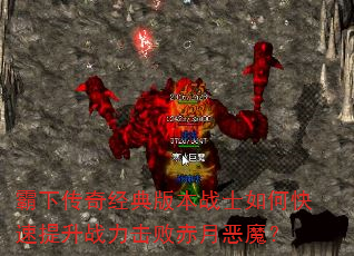 霸下传奇经典版本战士如何快速提升战力击败赤月恶魔? 霸下传奇经典版本战士如何快速提升战力击败赤月恶魔?