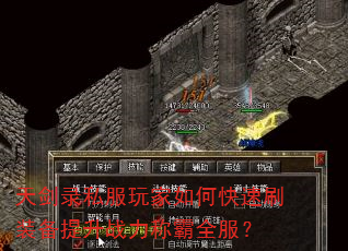 天剑录私服玩家如何快速刷装备提升战力称霸全服? 天剑录私服玩家如何快速刷装备提升战力称霸全服?