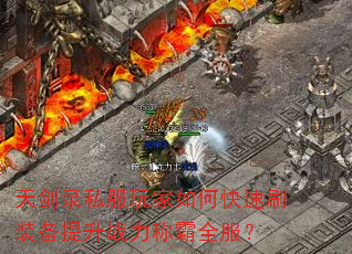 天剑录私服玩家如何快速刷装备提升战力称霸全服? 天剑录私服玩家如何快速刷装备提升战力称霸全服?