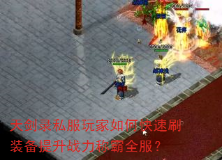 天剑录私服玩家如何快速刷装备提升战力称霸全服? 天剑录私服玩家如何快速刷装备提升战力称霸全服?