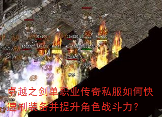 卓越之剑单职业传奇私服如何快速刷装备并提升角色战斗力? 卓越之剑单职业传奇私服如何快速刷装备并提升角色战斗力?