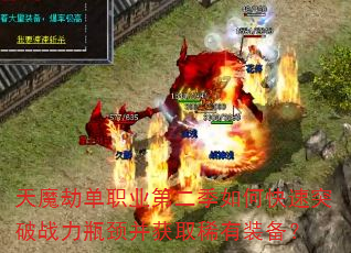 天魔劫单职业第二季如何快速突破战力瓶颈并获取稀有装备? 天魔劫单职业第二季如何快速突破战力瓶颈并获取稀有装备?