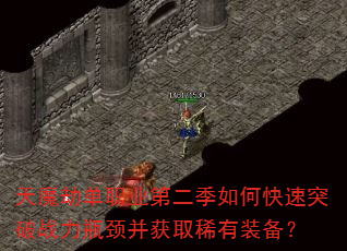 天魔劫单职业第二季如何快速突破战力瓶颈并获取稀有装备? 天魔劫单职业第二季如何快速突破战力瓶颈并获取稀有装备?