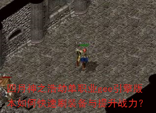 四月神之浩劫单职业gee引擎版本如何快速刷装备与提升战力? 四月神之浩劫单职业gee引擎版本如何快速刷装备与提升战力?