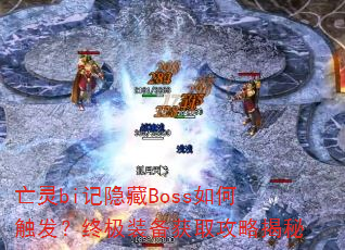 亡灵bi记隐藏Boss如何触发?终极装备获取攻略揭秘 亡灵bi记隐藏Boss如何触发?终极装备获取攻略揭秘