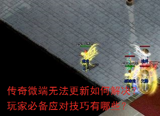 传奇微端无法更新如何解决?玩家必备应对技巧有哪些? 传奇微端无法更新如何解决?玩家必备应对技巧有哪些?