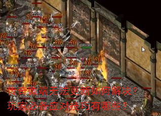 传奇微端无法更新如何解决?玩家必备应对技巧有哪些? 传奇微端无法更新如何解决?玩家必备应对技巧有哪些?