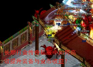 长期打金传奇私服中如何高效提升装备与金币收益? 长期打金传奇私服中如何高效提升装备与金币收益?