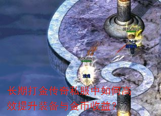 长期打金传奇私服中如何高效提升装备与金币收益? 长期打金传奇私服中如何高效提升装备与金币收益?