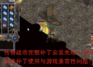 传奇战帝完整补丁安装失败?如何解决补丁使用与游戏兼容性问题? 传奇战帝完整补丁安装失败?如何解决补丁使用与游戏兼容性问题?