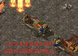1.80火龙终极版本法师技能如何搭配最强输出? 1.80火龙终极版本法师技能如何搭配最强输出?