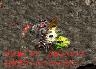 傲视单职业第三季新手如何快速掌握核心玩法与升级技巧? 傲视单职业第三季新手如何快速掌握核心玩法与升级技巧?
