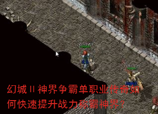 幻城Ⅱ神界争霸单职业传奇如何快速提升战力称霸神界? 幻城Ⅱ神界争霸单职业传奇如何快速提升战力称霸神界?