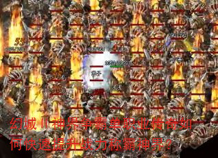 幻城Ⅱ神界争霸单职业传奇如何快速提升战力称霸神界? 幻城Ⅱ神界争霸单职业传奇如何快速提升战力称霸神界?