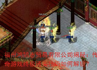 福州鸿鹄志贸易有限公司揭秘:传奇游戏终极通关技巧如何解锁? 福州鸿鹄志贸易有限公司揭秘:传奇游戏终极通关技巧如何解锁?