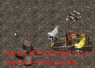 剑影迷失新手如何快速提升战力?装备获取与BOSS打法全解析 剑影迷失新手如何快速提升战力?装备获取与BOSS打法全解析