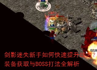 剑影迷失新手如何快速提升战力?装备获取与BOSS打法全解析 剑影迷失新手如何快速提升战力?装备获取与BOSS打法全解析