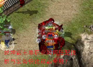 乾坤霸主单职业如何搭配技能与装备快速称霸全服? 乾坤霸主单职业如何搭配技能与装备快速称霸全服?