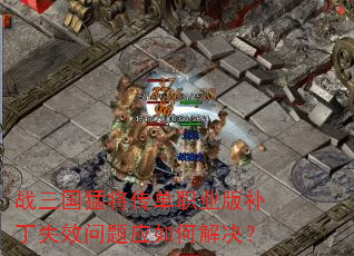 战三国猛将传单职业版补丁失效问题应如何解决? 战三国猛将传单职业版补丁失效问题应如何解决?