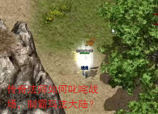 传奇法师如何叱咤战场,制霸玛法大陆? 传奇法师如何叱咤战场,制霸玛法大陆?