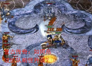 复古传奇:如何高效组队刷怪升级? 复古传奇:如何高效组队刷怪升级?