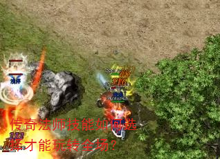 传奇法师技能如何选择才能玩转全场? 传奇法师技能如何选择才能玩转全场?