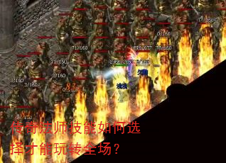 传奇法师技能如何选择才能玩转全场? 传奇法师技能如何选择才能玩转全场?