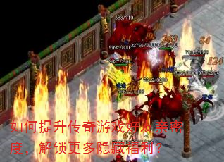 如何提升传奇游戏好友亲密度,解锁更多隐藏福利? 如何提升传奇游戏好友亲密度,解锁更多隐藏福利?